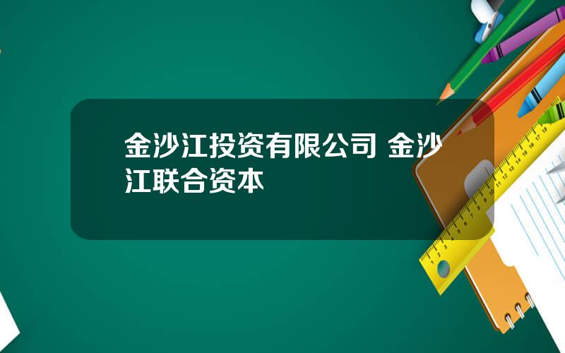 金沙江投资有限公司 金沙江联合资本